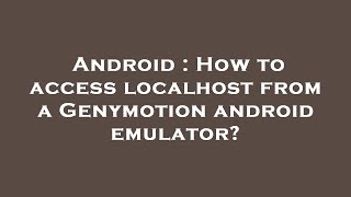 Android : How to access localhost from a Genymotion android emulator?