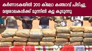 കർണാടകയിൽ 200 കിലോ കഞ്ചാവ് പിടിച്ചു, മദ്യശാലകൾക്ക് മുന്നിൽ ക്യൂ കൂടുന്നു.