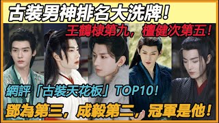 男神排名大洗牌！王鶴棣第九，檀健次第五！網評「心中古裝天花板」TOP10！鄧為第三，成毅第二，冠軍是古裝永遠的神！#肖战#成毅#邓为#龚俊#王鹤棣#罗云熙#王一博