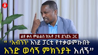 “ ‘አብንን’ እንደ ፓርቲ የተቃወምኩበት አንድ ወሳኝ ምክንያት አለኝ”  | ልዩ ቃለ ምልልስ | Taye Dendea | Ethiopia