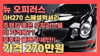 주행감 좋은 오피러스를 이 가격에?? 중후한 매력에 클래식 세단을 찾는 다면 이영상 유심히 봐주세요!!(뉴 오피러스 GH270 스페셜럭셔리)