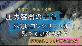 福島第一原発１号機　圧力容器の土台　外側にコンクリートは残っているのか？