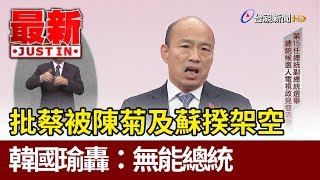 批蔡總統被陳菊及蘇揆架空 韓國瑜轟：無能總統【最新快訊】