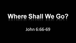 Where Shall We Go? (John 6:66-69)