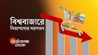 বিশ্ববাজারে কমেছে নিত্যপণ্যের দাম, দেশের কী হাল? | বার্তাকক্ষ থেকে