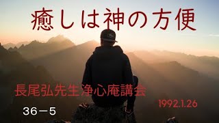 長尾弘先生　浄心庵講演会　第３６巻ー⑤　癒しは神の方便