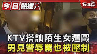 KTV搭訕陌生女遭毆 男見警辱罵也被壓制｜TVBS新聞 @TVBSNEWS01