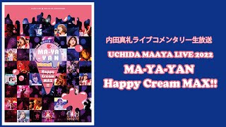 内田真礼ライブコメンタリー生放送　「UCHIDA MAAYA LIVE 2022『MA-YA-YAN Happy Cream MAX!!』」