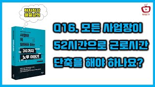 Q16. 모든 사업장이 52시간으로 근로시간 단축을 해야 하나요? / 사장이 꼭 알아야 하는 30가지 노무이야기