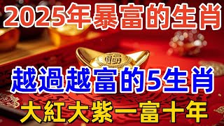 2025年暴富的生肖，越過越富的5生肖，大紅大紫一富十年