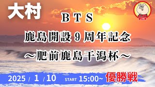 【ライブ配信】2025/1/10： ＢＴＳ鹿島開設９周年記念〜肥前鹿島干潟杯〜【１レース～優勝戦】