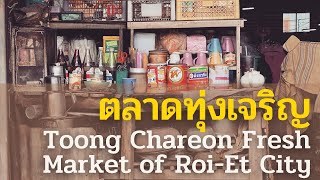 Toong Charoen Fresh Market of Roi-Et City  ตลาดทุ่งเจริญ ตลาดสดของคนเมืองร้อยเอ็ด