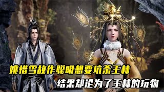 仙逆：姚惜雪故作聰明想要坑殺王林，結果卻淪為了王林的玩物