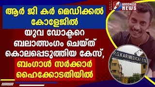 യുവ ഡോക്ടറെ ബലാത്സംഗം ചെയ്ത് കൊലപ്പെടുത്തിയ കേസ് ,   ബംഗാൾ സർക്കാർ ഹൈക്കോടതിയിൽ|GOODNESS NEWS