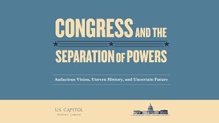 Congress and the Separation of Powers - Audacious Vision, Uneven History, and Uncertain Future