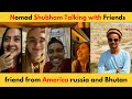 Nomad Shubham Talking with different countries friend from America russia and Bhutan