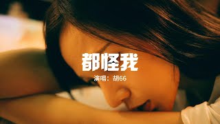 胡66 - 都怪我『我怎麼忘也忘不了 偽裝我從沒受過傷，怎麼回也回不到 那故事裡的第一章。』【動態歌詞MV】