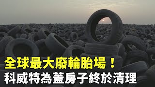 全球最大廢輪胎場！科威特為蓋房子終於清理 - 廢棄輪胎 - 國際新聞