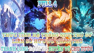 THỨC TỈNH HỆ THỐNG NGỰ THÚ SƯ, LIỀN SỞ HỮU TỨ THẦN THÚ THANH LONG BẠCH HỔ HUYỀN VŨ CHU TƯỚC | FULL 4