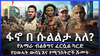 ፋኖ በ ሱልልታ አለ?፣የአማራ ብልፅግና ፈርሷል ካርድ፣የህወሓት ውሳኔ እና የሚንስትሮች ሹመት