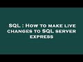 SQL : How to make live changes to SQL server express