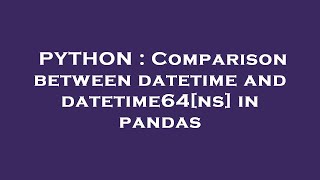 PYTHON : Comparison between datetime and datetime64[ns] in pandas