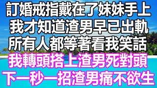 订婚戒指戴在了妹妹手上，我才知道渣男早已出轨，所有人都等着看我笑话，我转头搭上渣男死对头，下一秒我这样做渣男痛不欲生#温情人生#情感故事#情感#爱情#婚姻#幸福人生#游戏#故事#pokemon #原神