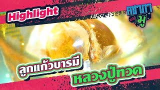 ลูกแก้วบารมี “หลวงปู่ทวด” | HIGHLIGHT คชาภาพาไปมู Ep 108