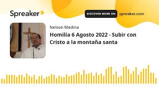 Homilía 6 Agosto 2022 - Subir con Cristo a la montaña santa