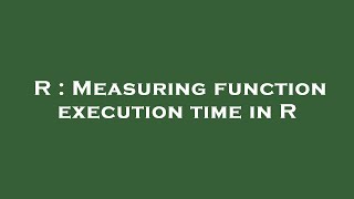 R : Measuring function execution time in R