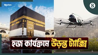 হজযাত্রীদের জন্য চালু হলো উড়ন্ত ট্যাক্সি | Self-driving Aerial Taxi | The Business Standard