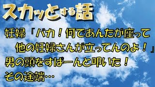 【スカッとする話】妊婦「バカ！何であんたが座って他の妊婦さんが立ってんのよ！」男の頭をすぱーんと叩いた！その途端…