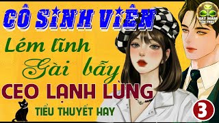 Ai Cũng Nghe vì Quá Hay CÔ SINH VIÊN LÉM LĨNH GÀI BẪY CEO LẠNH LÙNG( KẾT)-Tiểu Thuyết Ngôn Tình 2025