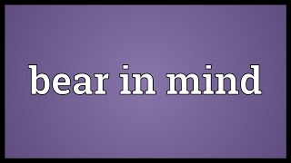 Bear in mind Meaning