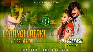 Larangi Lataki Ho Gaila Mor Dj | Trance Mix | Tharu Dj Song | Dj Prakash Dipo Bazar