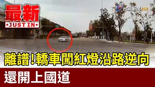 離譜！ 轎車闖紅燈沿路逆向 還開上國道【最新快訊】