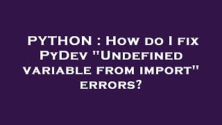 PYTHON : How do I fix PyDev "Undefined variable from import" errors?