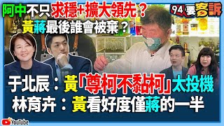 【94要客訴】阿中不只求穩+擴大領先？黃蔣最後誰會被棄？于北辰：黃「尊柯不黏柯」太投機！林育卉：黃看好度僅蔣的一半