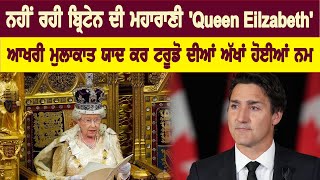 ਨਹੀਂ ਰਹੀ ਬ੍ਰਿਟੇਨ ਦੀ ਮਹਾਰਾਣੀ 'Queen Elizabeth', ਆਖਰੀ ਮੁਲਾਕਾਤ ਯਾਦ ਕਰ ਟਰੂਡੋ ਦੀਆਂ ਅੱਖਾਂ ਹੋਈਆਂ ਨਮ