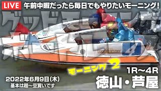 【LIVE】ボートレース徳山・芦屋 / 2022年6月9日（木）【午前中暇だったら毎日でもやりたいモーニング！ / グッドモーニングボートレース】