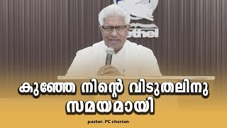 PASTOR.P C CHERIAN . MALAYALAM CHRISTIAN MESSAGE 2025 . കുഞ്ഞേ നിന്റെ വിടുതലിനു സമയമായി