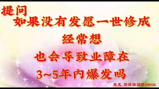 卢台长开示：如果没有发愿一世修成，经常想，也会导致业障在3～5年内爆发吗 澳大利亚・悉尼世界佛友见面会共修组问答190126（文字）