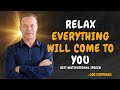 RELAX: Everything Will Come to You - Dr Joe Dispenza Motivation