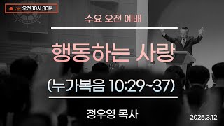 25.3.12_수요오전예배 『행동하는 사랑』(누가복음 10:29~37)_정우영 목사