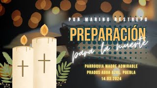 Preparacion para la muerte por Marino Restrepo. Pquia. Madre Admirable. Puebla. 14.03.2024