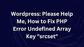 Wordpress: Please Help Me, How to Fix PHP Error Undefined Array Key "srcset"