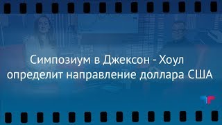 TeleTrade: Утренний обзор, 24.08.2017 –Симпозиум в Джексон - Хоул определит направление доллара США