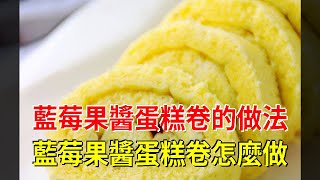 藍莓果醬蛋糕卷的做法 藍莓果醬蛋糕卷怎麼做