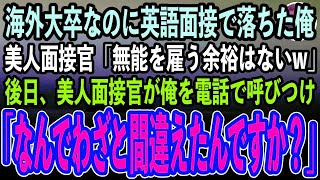 【感動する話】海外大卒なのに英語の最終面接で落ちた俺。美人面接官「無能を雇う余裕はないw」落ち込み会社を後にした→後日、美人面接官が俺を電話で呼びつけ「今すぐ会社に来て！」俺「え？」【いい話