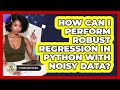 How Can I Perform Robust Regression In Python With Noisy Data? - Python Code School